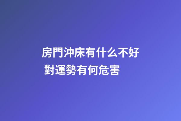 房門沖床有什么不好 對運勢有何危害